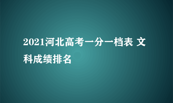 2021河北高考一分一档表 文科成绩排名