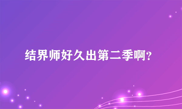 结界师好久出第二季啊？