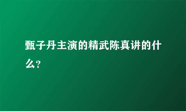 甄子丹主演的精武陈真讲的什么？