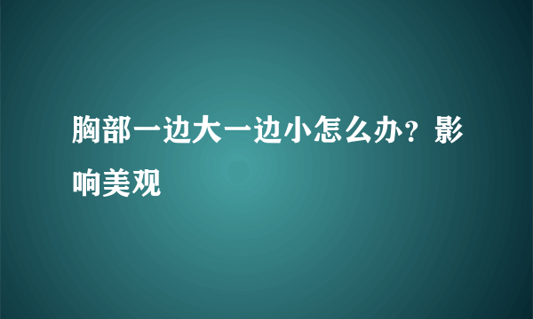 胸部一边大一边小怎么办？影响美观