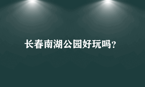 长春南湖公园好玩吗？