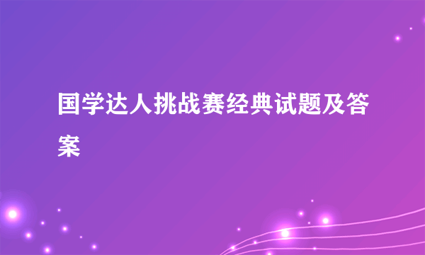 国学达人挑战赛经典试题及答案