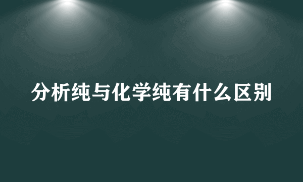 分析纯与化学纯有什么区别