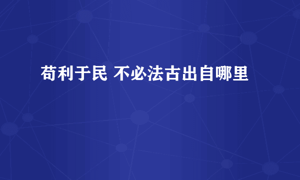 苟利于民 不必法古出自哪里