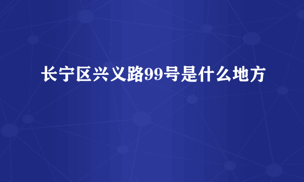 长宁区兴义路99号是什么地方