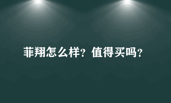 菲翔怎么样？值得买吗？