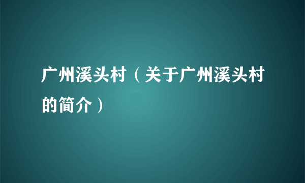 广州溪头村（关于广州溪头村的简介）