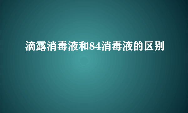 滴露消毒液和84消毒液的区别