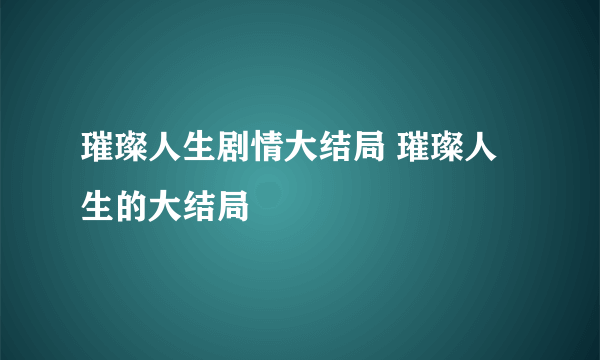 璀璨人生剧情大结局 璀璨人生的大结局