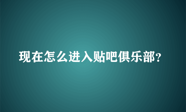 现在怎么进入贴吧俱乐部？