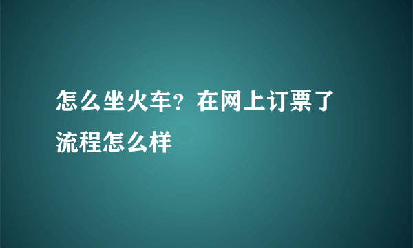 怎么坐火车？在网上订票了 流程怎么样