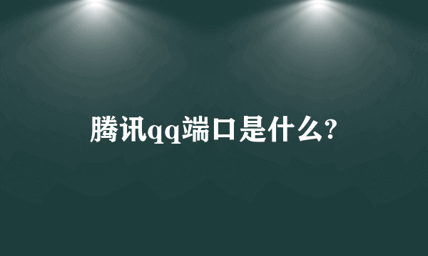 腾讯qq端口是什么?