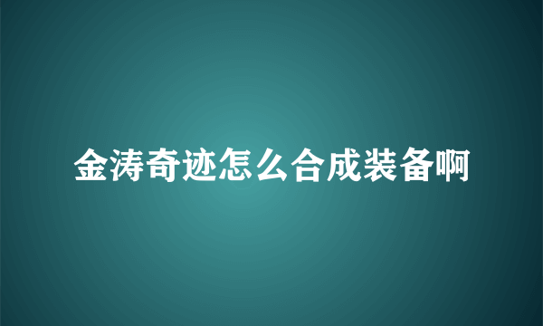 金涛奇迹怎么合成装备啊