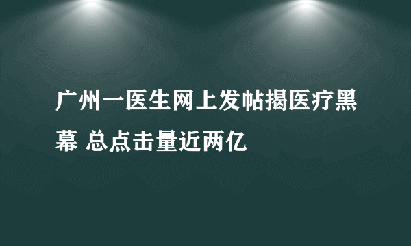 广州一医生网上发帖揭医疗黑幕 总点击量近两亿