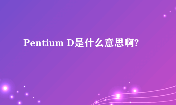 Pentium D是什么意思啊?