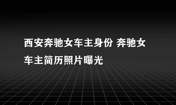 西安奔驰女车主身份 奔驰女车主简历照片曝光