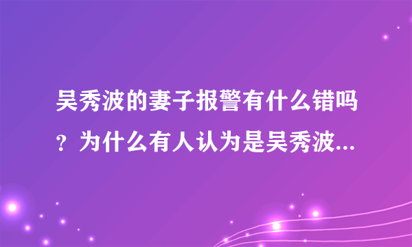 吴秀波的妻子报警有什么错吗？为什么有人认为是吴秀波报的警呢？