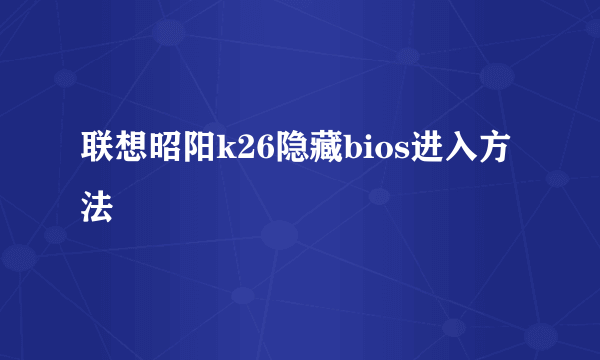 联想昭阳k26隐藏bios进入方法