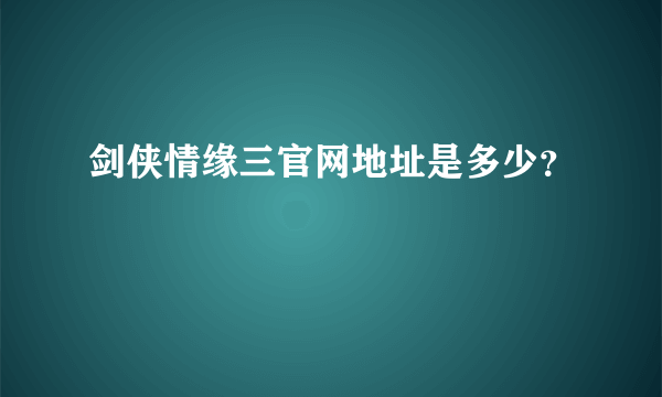 剑侠情缘三官网地址是多少？