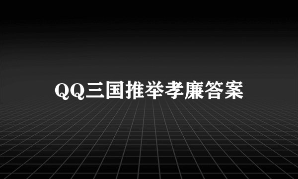 QQ三国推举孝廉答案