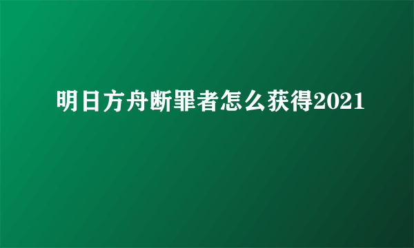 明日方舟断罪者怎么获得2021