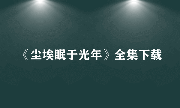 《尘埃眠于光年》全集下载