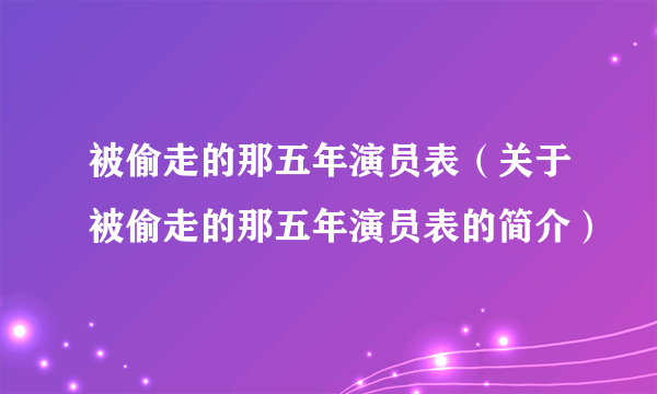 被偷走的那五年演员表（关于被偷走的那五年演员表的简介）