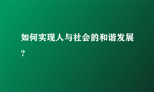 如何实现人与社会的和谐发展？