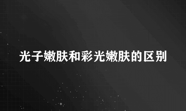 光子嫩肤和彩光嫩肤的区别