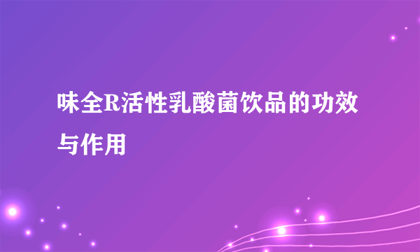 味全R活性乳酸菌饮品的功效与作用