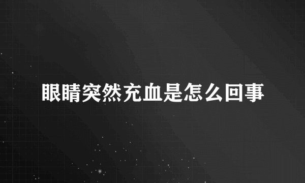 眼睛突然充血是怎么回事