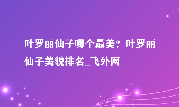 叶罗丽仙子哪个最美？叶罗丽仙子美貌排名_飞外网