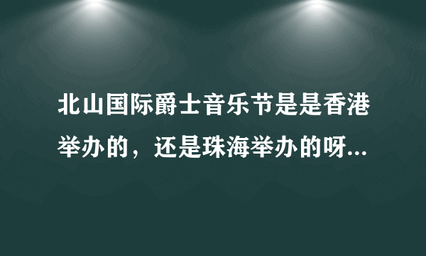 北山国际爵士音乐节是是香港举办的，还是珠海举办的呀？跟特区三十年，有什么关系吗？