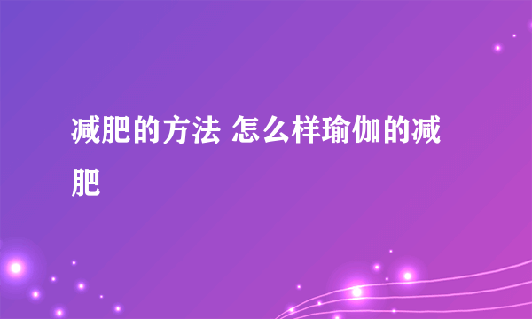 减肥的方法 怎么样瑜伽的减肥