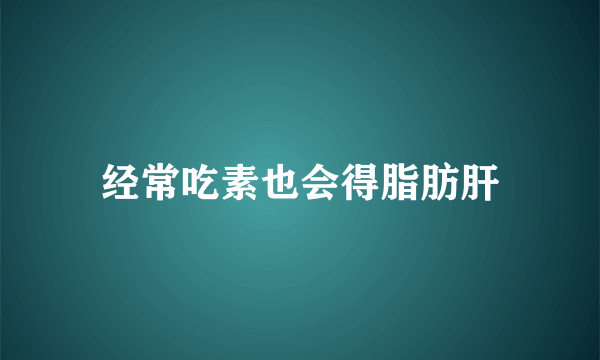 经常吃素也会得脂肪肝