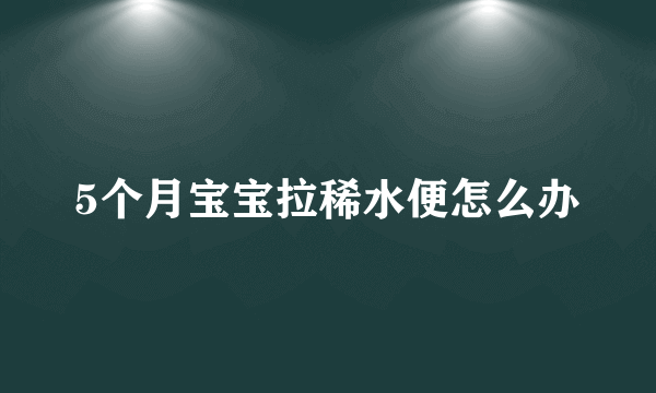 5个月宝宝拉稀水便怎么办