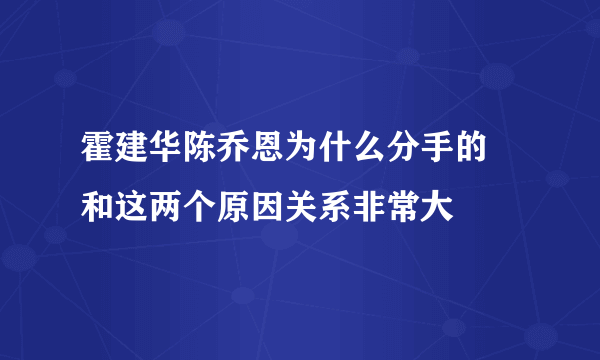 霍建华陈乔恩为什么分手的 和这两个原因关系非常大