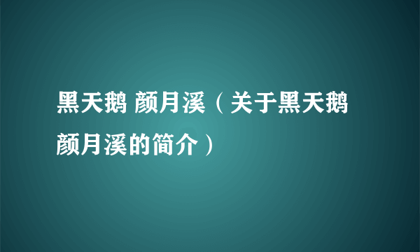 黑天鹅 颜月溪（关于黑天鹅 颜月溪的简介）