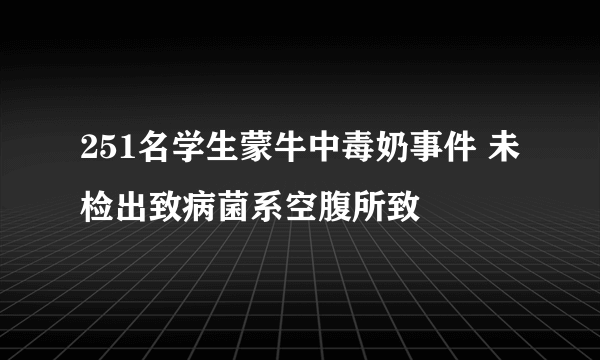 251名学生蒙牛中毒奶事件 未检出致病菌系空腹所致