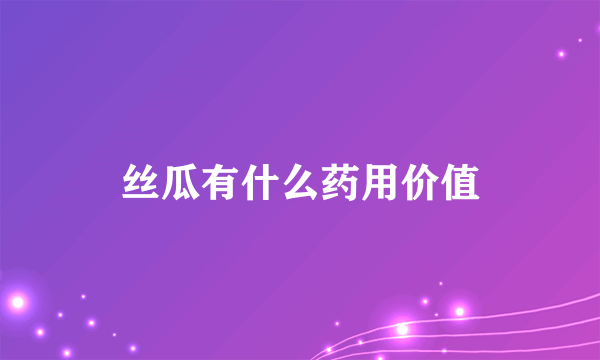 丝瓜有什么药用价值