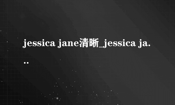 jessica jane清晰_jessica jane高清完整版