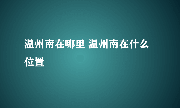 温州南在哪里 温州南在什么位置