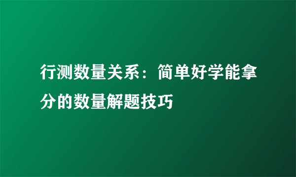 行测数量关系：简单好学能拿分的数量解题技巧