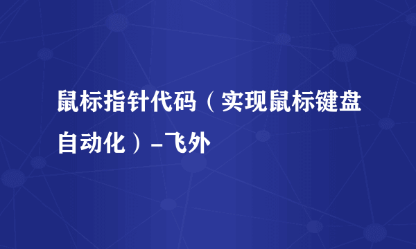 鼠标指针代码（实现鼠标键盘自动化）-飞外