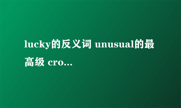 lucky的反义词 unusual的最高级 cross的 副词