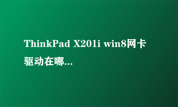 ThinkPad X201i win8网卡驱动在哪里下载?