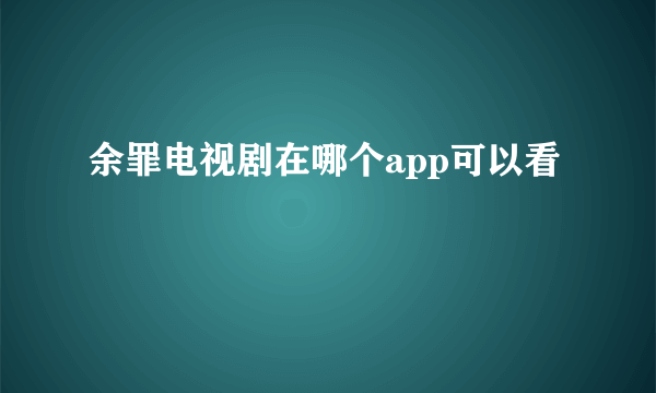 余罪电视剧在哪个app可以看