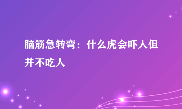 脑筋急转弯：什么虎会吓人但并不吃人