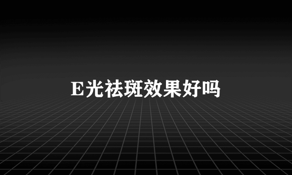 E光祛斑效果好吗