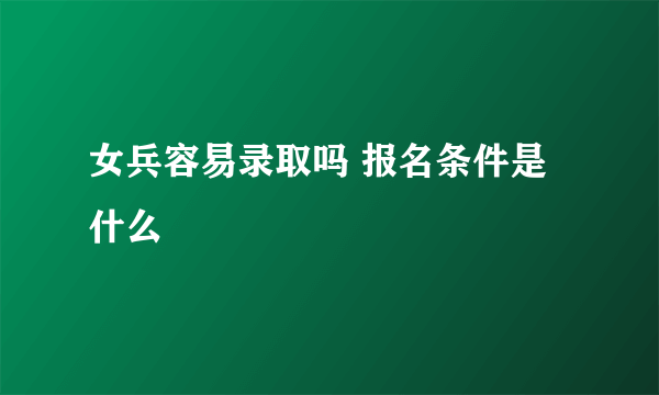 女兵容易录取吗 报名条件是什么